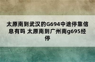 太原南到武汉的G694中途停靠信息有吗 太原南到广州南g695经停